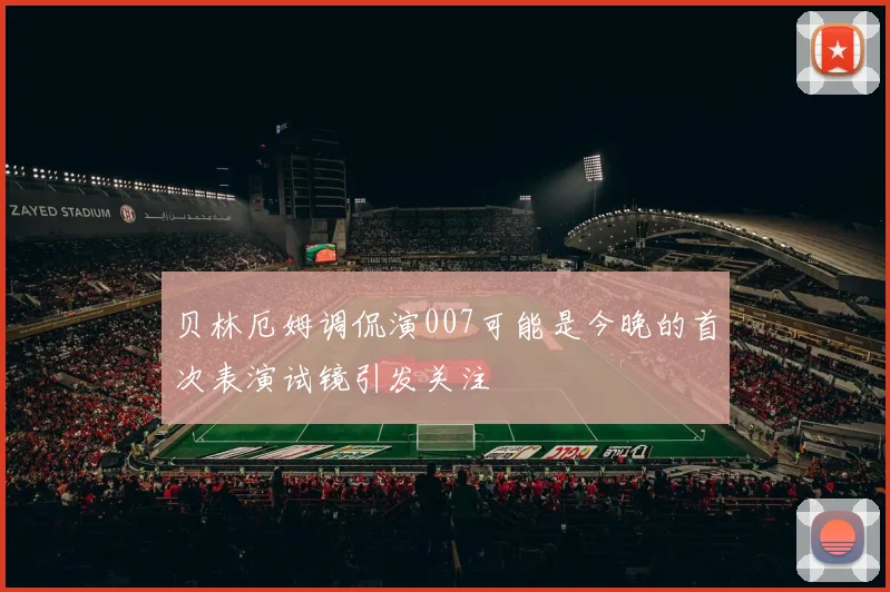 贝林厄姆调侃演007可能是今晚的首次表演试镜引发关注