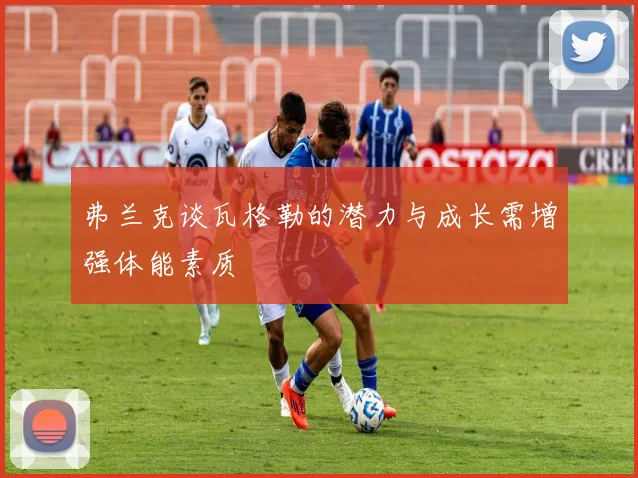 弗兰克谈瓦格勒的潜力与成长需增强体能素质