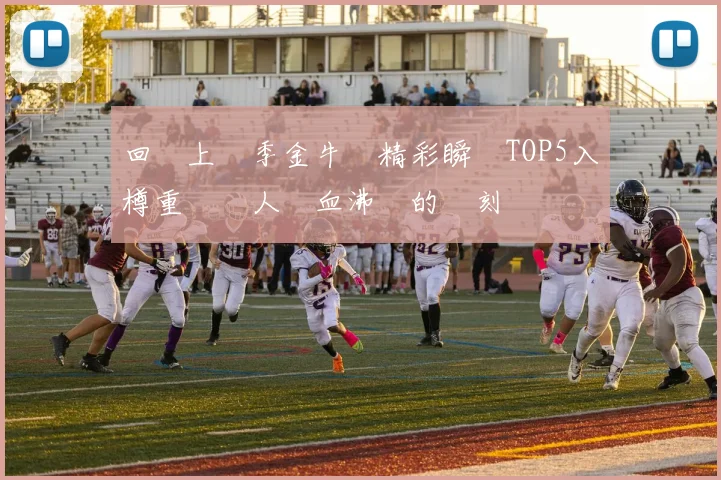 回顧上賽季金牛隊精彩瞬間TOP5入樽重溫讓人熱血沸騰的時刻