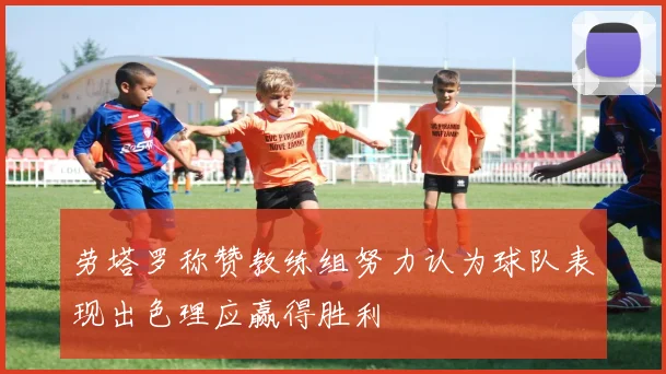 劳塔罗称赞教练组努力认为球队表现出色理应赢得胜利