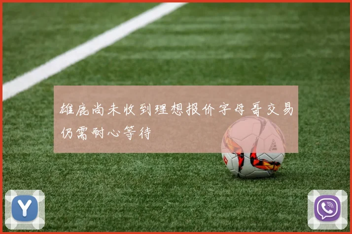 雄鹿尚未收到理想报价字母哥交易仍需耐心等待