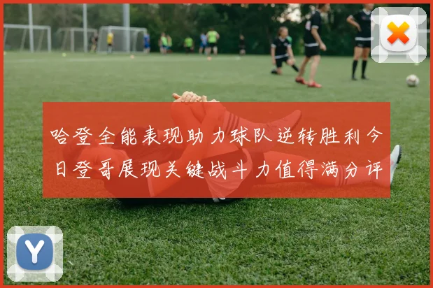 哈登全能表现助力球队逆转胜利今日登哥展现关键战斗力值得满分评价