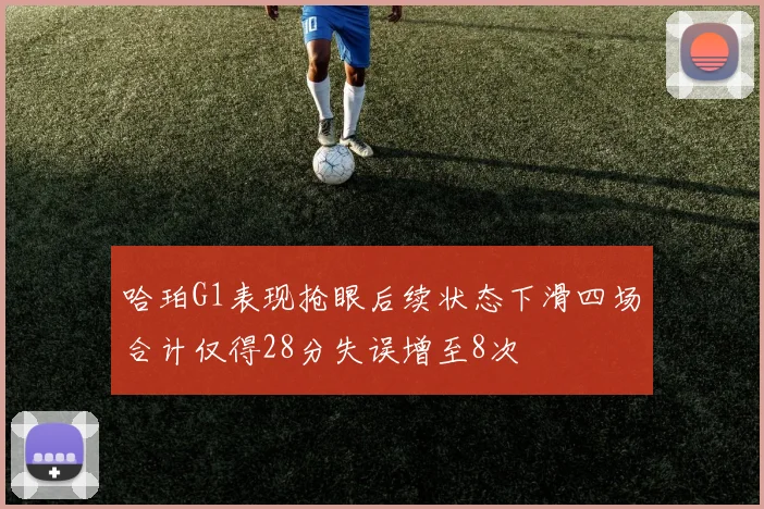 哈珀G1表现抢眼后续状态下滑四场合计仅得28分失误增至8次