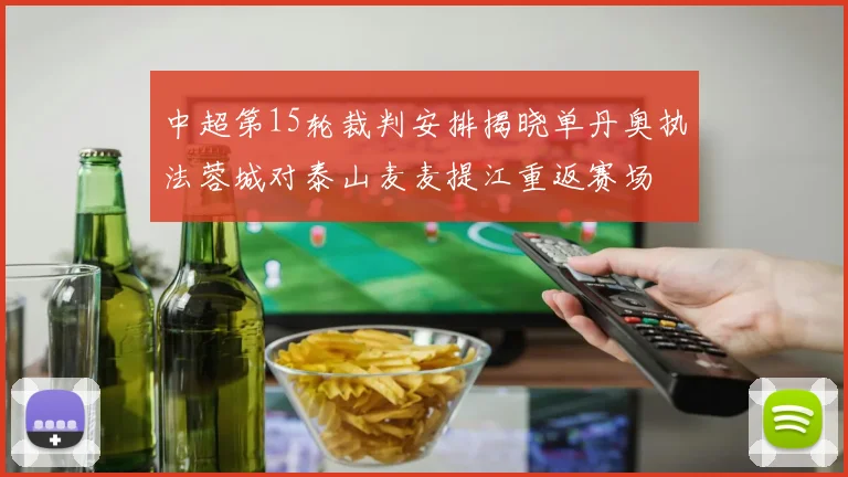 中超第15轮裁判安排揭晓单丹奥执法蓉城对泰山麦麦提江重返赛场